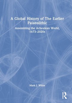 A Global History of The Earlier Palaeolithic - White, Mark J. (Professor of Palaeolithic Archaeology at Durham Univ