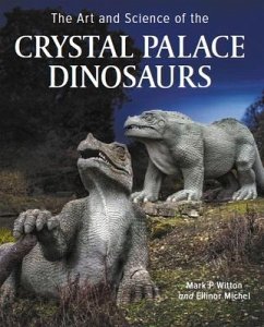 Art and Science of the Crystal Palace Dinosaurs - Michel, Ellinor; Witton, Mark P
