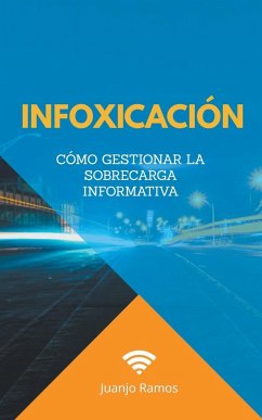 Infoxicación. Cómo gestionar la sobrecarga informativa - Ramos, Juanjo