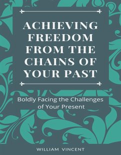 Achieving Freedom From the Chains of Your Past (eBook, ePUB) - Vincent, William