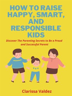 How To Raise Happy, Smart and Responsible Children (eBook, ePUB) - Valdez, Clarissa