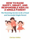 How To Raise Happy, Smart and Responsible Kids as A Single Parent (eBook, ePUB)