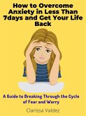 How to Overcome Anxiety in Less Than 7days and Get Your Life Back (eBook, ePUB)