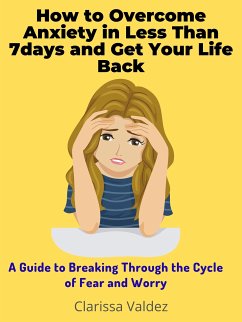 How to Overcome Anxiety in Less Than 7days and Get Your Life Back (eBook, ePUB) - Valdez, Clarissa