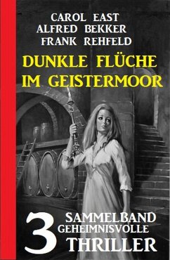 Dunkle Flüche im Geistermoor: 3 geheimnisvolle Thriller (eBook, ePUB) - Bekker, Alfred; East, Carol; Rehfeld, Frank
