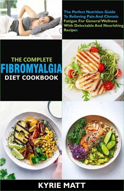 Cover The Complete Fibromyalgia Diet Cookbook:The Perfect Nutrition Guide To Relieving Pain And Chronic Fatigue For General Wellness With Delectable And Nourishing Recipes (eBook, ePUB)