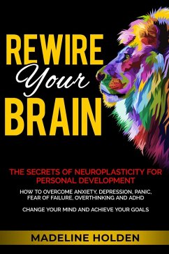Rewire Your Brain: The Secrets of Neuroplasticity for Personal Development How to Overcome Anxiety, Depression, Panic, Fear of Failure, Overthinking and ADHD Change Your Mind and Achieve Your Goals (Master Your Mind) (eBook, ePUB) - Holden, Madeline