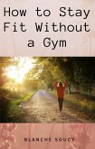 How to Stay Fit Without a Gym (eBook, ePUB) How to Stay Fit Without a Gym (eBook, ePUB)