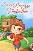 Sei un Ragazzo Fantastico: Una raccolta di storie ispiratrici sul coraggio, l'amicizia, la forza interiore e la fiducia in sé stessi (eBook, ePUB) Sei un Ragazzo Fantastico: Una raccolta di storie ispiratrici sul coraggio, l'amicizia, la forza interiore e la fiducia in sé stessi (eBook, ePUB)