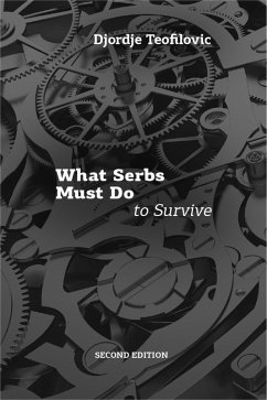 What Serbs Must Do to Survive, Second Edition (eBook, ePUB) - Teofilovic, Djordje What Serbs Must Do to Survive, Second Edition (eBook, ePUB) - Teofilovic, Djordje
