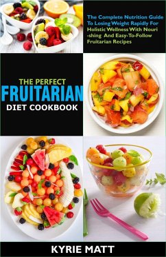 The Perfect Fruitarian Diet Cookbook:The Complete Nutrition Guide To Losing Weight Rapidly For Holistic Wellness With Nourishing And Easy-To-Follow Fruitarian Recipes (eBook, ePUB) - Matt, Kyrie
