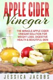 Apple Cider Vinegar: The Miracle Apple Cider Vinegar Solution For Weight Loss, Digestive Health & Beautiful Skin (eBook, ePUB)