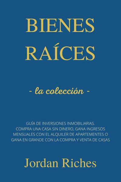 Bienes raíces: la colleción - Guía de inversiones inmobiliarias. Compra una casa sin dinero, gana ingresos mensuales con el alquiler de apartamentos o gana en grande con la compra y venta de casas (eBook, ePUB) Bienes raíces: la colleción - Guía de inversiones inmobiliarias. Compra una casa sin dinero, gana ingresos mensuales con el alquiler de apartamentos o gana en grande con la compra y venta de casas (eBook, ePUB)