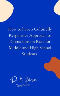 How to have a Culturally Responsive Approach to Discussions on Race for Middle and High School Students (eBook, ePUB) - Johnson, K.