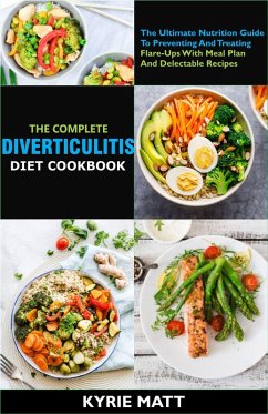 The Complete Diverticulitis Diet Cookbook: The Ultimate Nutrition Guide To Preventing And Treating Flare-Ups With Meal Plan And Delectable Recipes (eBook, ePUB) - Matt, Kyrie