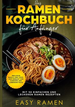 Das Ramen Kochbuch für Anfänger mit 50 einfachen und leckeren Rezepten - inklusive Basics und Tipps zum Einkauf von Zubehör und Lebensmitteln - Ramen, Easy