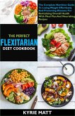 The Perfect Flexitarian Diet Cookbook:The Complete Nutrition Guide To Losing Weight Effortlessly And Preventing Diseases For Revitalizing Overall Health With Meal Plan And Nourishing Recipes (eBook, ePUB)