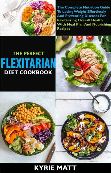 The Perfect Flexitarian Diet Cookbook:The Complete Nutrition Guide To Losing Weight Effortlessly And Preventing Diseases For Revitalizing Overall Health With Meal Plan And Nourishing Recipes (eBook, ePUB) The Perfect Flexitarian Diet Cookbook:The Complete Nutrition Guide To Losing Weight Effortlessly And Preventing Diseases For Revitalizing Overall Health With Meal Plan And Nourishing Recipes (eBook, ePUB)