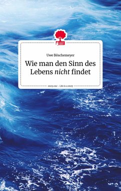 Wie man den Sinn des Lebens nicht findet. Life is a story - story.one (eBook, ePUB) - Böschemeyer, Uwe