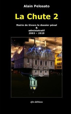 La Chute 2: Mairie de Givors le dossier pénal & administratif 2003 - 2019 - Pelosato, Alain