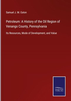 Petroleum: A History of the Oil Region of Venango County, Pennsylvania - Eaton, Samuel J. M.