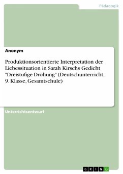 Produktionsorientierte Interpretation der Liebessituation in Sarah Kirschs Gedicht &quote;Dreistufige Drohung&quote; (Deutschunterricht, 9. Klasse, Gesamtschule) (eBook, PDF)
