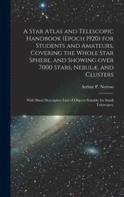 A Star Atlas and Telescopic Handbook (epoch 1920) for Students and Amateurs, Covering the Whole Star Sphere, and Showing Over 7000 Stars, Nebulæ, and Clusters; With Short Descriptive Lists of Objects Suitable for Small Telescopes;