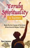 Yoruba Spirituality for Beginners - Master the Core Concepts of the Ancient African Ancestral Religious Tradition (African Spirituality) (eBook, ePUB)