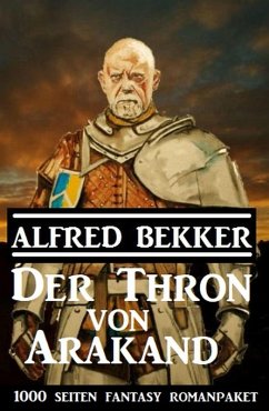 Der Thron von Arakand: 1000 Seiten Fantasy Romanpaket (eBook, ePUB) - Bekker, Alfred