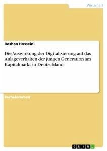 Die Auswirkung der Digitalisierung auf das Anlageverhalten der jungen Generation am Kapitalmarkt in Deutschland - Hosseini, Roshan