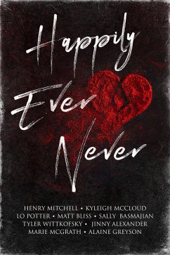 Happily Ever Never (eBook, ePUB) - Greyson, Alaine; Wittkofsky, Tyler; Alexander, Jinny; Mitchell, Henry; McCloud, Kyleigh; Bliss, Matt; Potter, Lo; McGrath, Marie; Basmajian, Sally