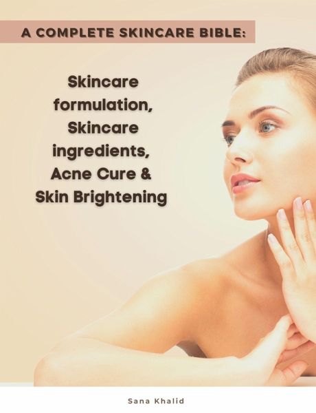 A Complete Skincare Bible: Skincare Formulation, Skincare ingredients, Acne Cure & Skin Brightening (eBook, ePUB)