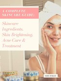A Complete Skincare Guide: Skincare Ingredients, Skin Brightening, Acne Cure & Treatment (eBook, ePUB)