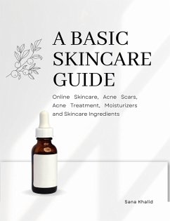 A Basic Skincare Guide: Online Skincare, Acne Scars, Acne Treatment, Moisturizers and Skincare Ingredients (eBook, ePUB) - Khalid, Sana