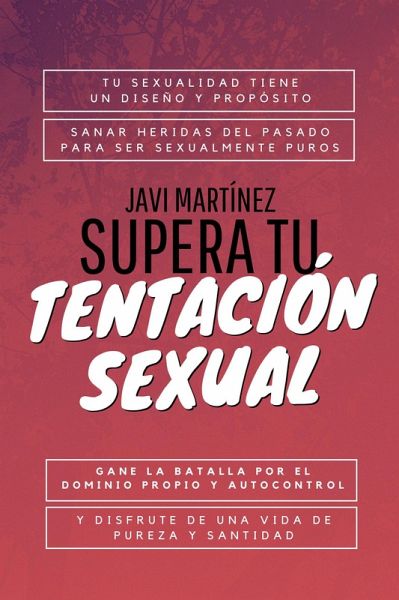 Supera Tu Tentación Sexual: Tu Sexualidad Tiene Un Diseño Y Propósito, Sanar Heridas Del Pasado Para Ser Sexualmente Puros (eBook, ePUB)