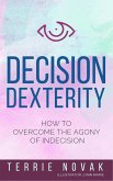 Decision Dexterity: How to Overcome the Agony of Indecision (eBook, ePUB)