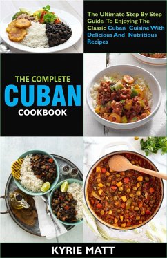 The Complete Cuban Cookbook:The Ultimate Step By Step Guide To Enjoying The Classic Cuban Cuisine With Delicious And Nutritious Recipes (eBook, ePUB) - Matt, Kyrie