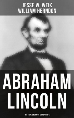 Abraham Lincoln: The True Story of a Great Life (eBook, ePUB) - Weik, Jesse W.; Herndon, William