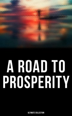 A Road to Prosperity - Ultimate Collection (eBook, ePUB) - Wattles, Wallace D.; Atkinson, William Walker; Barnum, P. T.; Franklin, Benjamin; Marden, Orison Swett; Allen, James; Conwell, Russell; Brown, Henry Harrison; Veblen, Thorstein; Coué, Émile; Gibran, Kahlil; Aurelius, Marcus; Machiavelli, Niccolò; Tzu, Lao; Austin, B. F.; Haanel, Charles F.; Collier, Robert; Hubbard, Elbert; Hunter, William Crosbie; Lewis, Harry A.; Shinn, Florence Scovel