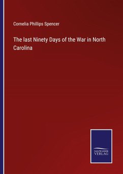 The last Ninety Days of the War in North Carolina - Spencer, Cornelia Phillips
