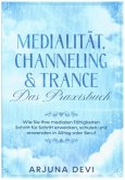 Medialität, Channeling & Trance - Das Praxisbuch: Wie Sie Ihre medialen Fähigkeiten Schritt für Schritt erwecken, schulen und anwenden in Alltag und Beruf