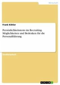 Persönlichkeitstests im Recruiting. Möglichkeiten und Bedenken für die Personalführung - Köhler, Frank