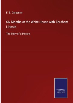 Six Months at the White House with Abraham Lincoln - Carpenter, F. B.