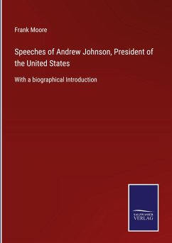 Speeches of Andrew Johnson, President of the United States - Moore, Frank