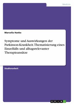 Symptome und Auswirkungen der Parkinson-Krankheit. Thematisierung eines Einzelfalls und alltagsrelevanter Therapieansätze - Hanke, Marcella