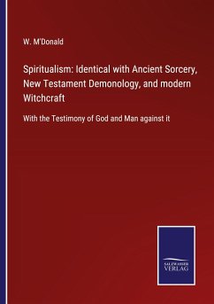 Spiritualism: Identical with Ancient Sorcery, New Testament Demonology, and modern Witchcraft - M'Donald, W.