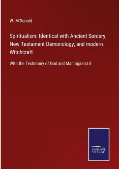 Spiritualism: Identical with Ancient Sorcery, New Testament Demonology, and modern Witchcraft - M'Donald, W.