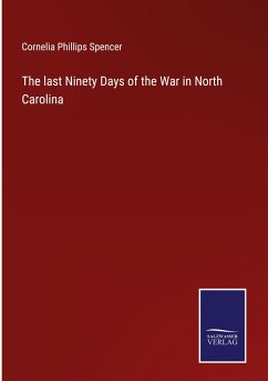 The last Ninety Days of the War in North Carolina - Spencer, Cornelia Phillips