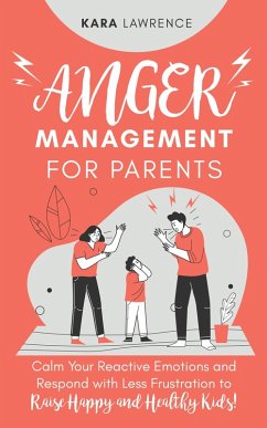 Anger Management for Parents - Calm Your Reactive Emotions and Respond with Less Frustration to Raise Happy and Healthy Kids! (eBook, ePUB) - Lawrence, Kara