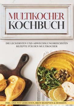 Multikocher Kochbuch: Die leckersten und abwechslungsreichsten Rezepte für die Küchenmaschine   inkl. One Pot-Gerichten, Brot-Rezepten & Desserts